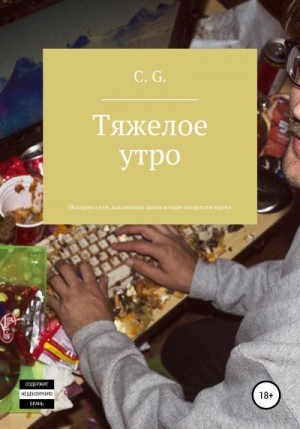 C. G. - Тяжелое утро, или История о том, как нелегка жизнь в наше непростое время