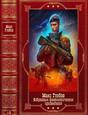 Глебов Макс - Избранные фантастические произведения. Сборник. Книги 1-12