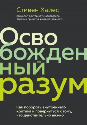 Хайес Стивен - Освобожденный разум. Как побороть внутреннего критика и повернуться к тому, что действительно важно