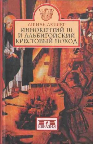 Люшер Ашиль - Иннокентий III и альбигойский крестовый поход