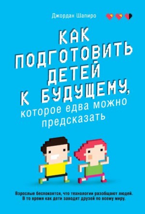 Шапиро Джордан - Как подготовить детей к будущему, которое едва можно предсказать