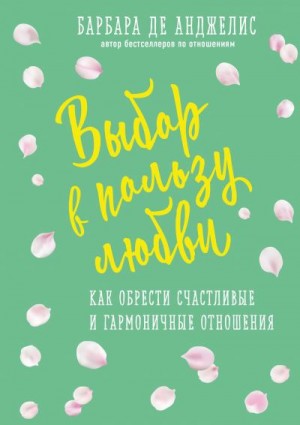 де Анджелис Барбара - Выбор в пользу любви. Как обрести счастливые и гармоничные отношения