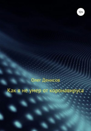 Денисов Олег - Как я не умер от коронавируса