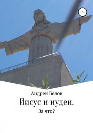 Белов Андрей - Иисус и иудеи. За что?