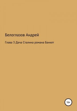 Белоглазов Андрей - Банкет. Глава 3. Дача Сталина