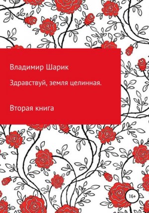 Шарик Владимир - Здравствуй, земля целинная. Книга вторая