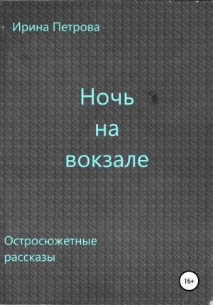 Петрова Ирина - Ночь на вокзале. Сборник рассказов