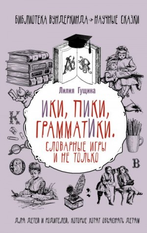 Гущина Лилия - Словарные игры и не только. Ики, пики, грамматики