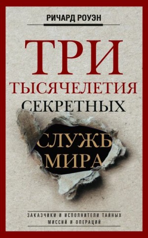 Роуэн Ричард - Три тысячелетия секретных служб мира. Заказчики и исполнители тайных миссий и операций