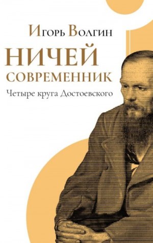 Волгин Игорь - Ничей современник. Четыре круга Достоевского.