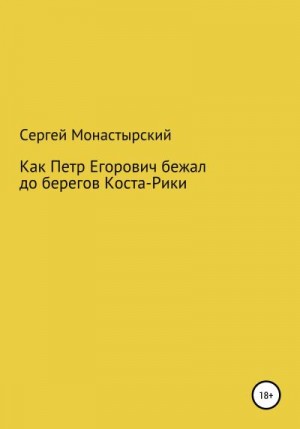 Монастырский Сергей - Как Петр Егорович бежал до берегов Коста-Рики