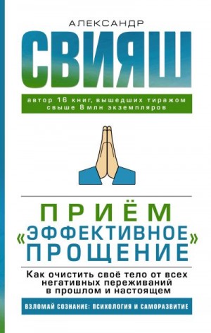 Свияш Александр - Приём «Эффективное прощение». Как очистить своё тело от всех негативных переживаний в прошлом и настоящем