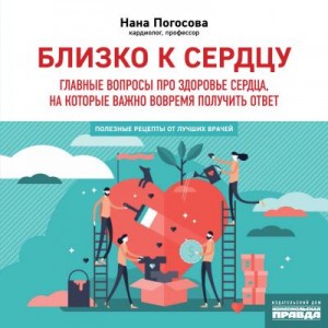 Погосова Нана - Близко к сердцу. Главные вопросы про здоровье сердца, на которые важно вовремя получить ответ