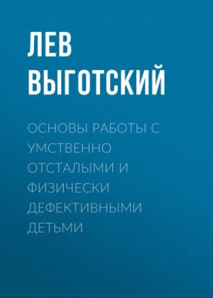 Выготский Лев - Основы работы с умственно отсталыми и физически дефективными детьми