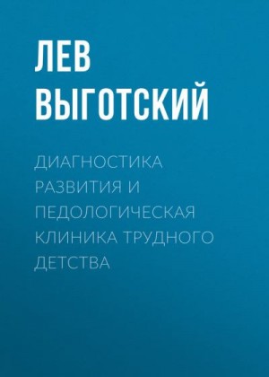 Выготский Лев - Диагностика развития и педологическая клиника трудного детства