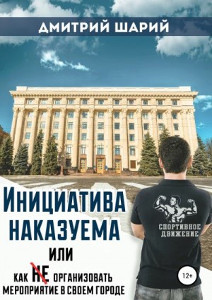 Шарий Дмитрий - Инициатива наказуема, или Как не организовать мероприятие в своем городе