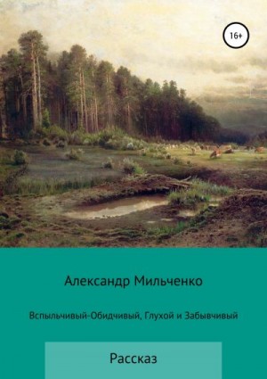 Мильченко Александр - Вспыльчивый-Обидчивый, Глухой и Забывчивый