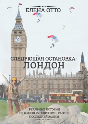 Отто Елена - Следующая остановка – Лондон. Реальные истории из жизни русских эмигрантов последней волны