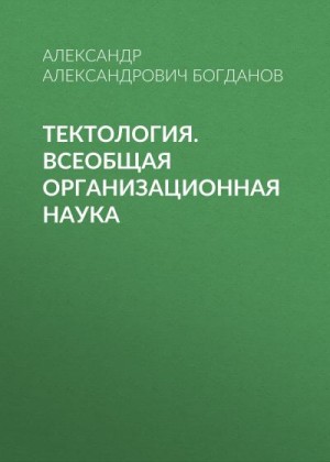 Богданов Александр - Тектология. Всеобщая организационная наука