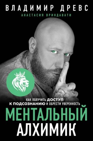 Древс Владимир, Вриндавати Анастасия - Ментальный алхимик. Как получить доступ к подсознанию и обрести уверенность