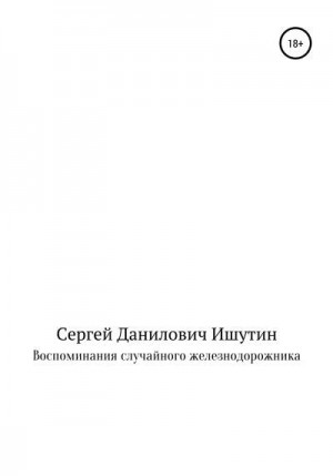 Ишутин Сергей - Воспоминания случайного железнодорожника