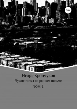 Крончуков Игорь - Чужие слезы на родном письме. Том 1