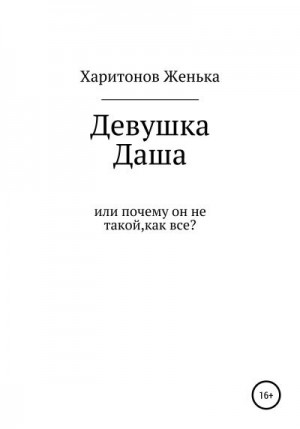 Харитонов Женька - Девушка Даша, или Почему он не такой, как все?