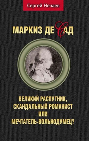 Нечаев Сергей - Маркиз де Сад. Великий распутник, скандальный романист или мечтатель-вольнодумец?