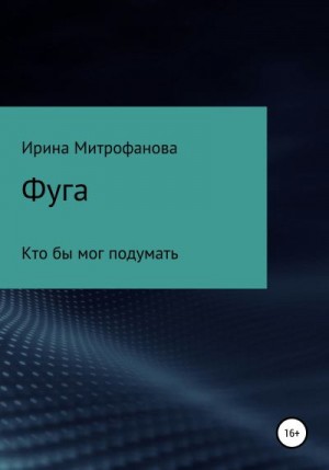 Митрофанова Ирина - Фуга. Кто бы мог подумать