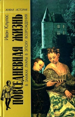 Клулас Иван - Повседневная жизнь в замках Луары в эпоху Возрождения