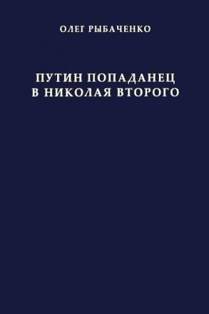 Рыбаченко Олег - Путин попаданец в Николая Второго