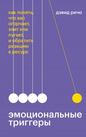 Ричо Дэвид - Эмоциональные триггеры. Как понять, что вас огорчает, злит или пугает, и обратить реакцию в ресурс