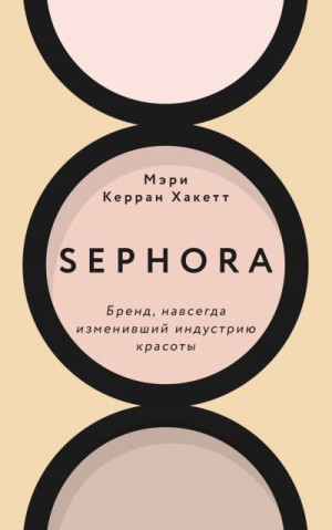 Хакетт Мэри Керран - Sephora. Бренд, навсегда изменивший индустрию красоты