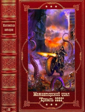 Выставной Владислав, Сертаков Виталий, Волков Алексей Алексеевич, Слюсаренко Сергей, Тихонов Александр, Манасыпов Дмитрий, Силлов Дмитрий, Филоненко Вадим, Посняков Андрей, Круглов Юрий, Козин Александр - Межавторский цикл "Кремль 2222". Компиляция. Книги 1-20