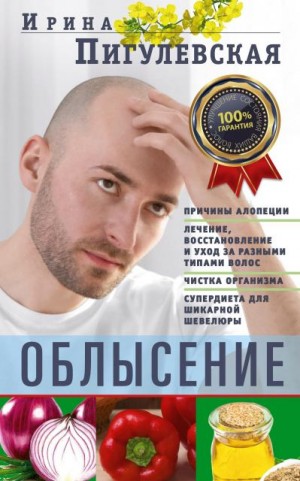 Пигулевская Ирина - Облысение. Причины алопеции. Лечение, восстановление и уход за разными типами волос. Чистка организма. Супердиета для шикарной шевелюры