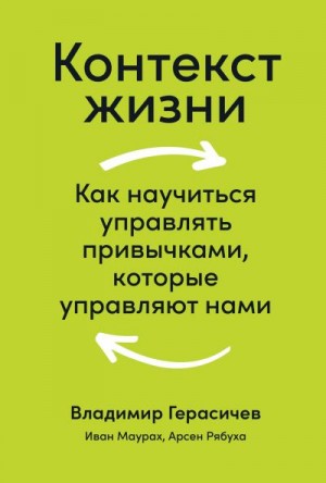 Маурах Иван, Герасичев Владимир, Рябуха Арсен - Контекст жизни. Как научиться управлять привычками, которые управляют нами