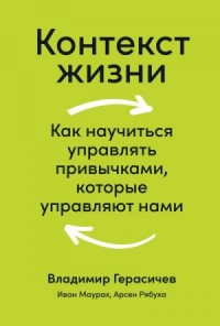 Контекст жизни. Как научиться управлять привычками, которые управляют нами