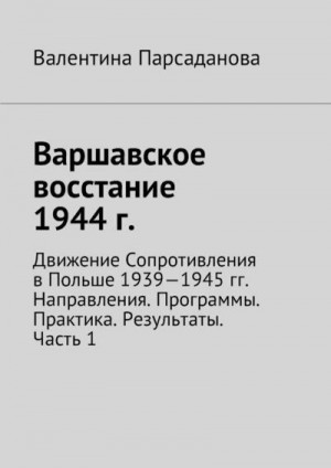 Парсаданова Валентина - Варшавское восстание 1944 г. Движение Сопротивления в Польше 1939-1945 гг. Направления. Программы. Практика. Результаты. Часть 1