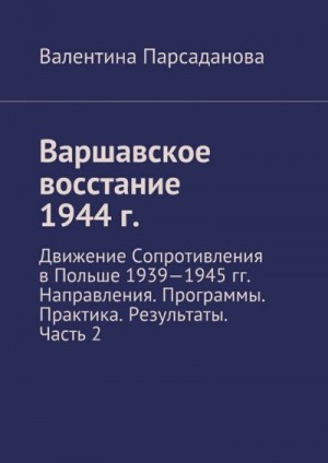 Парсаданова Валентина - Варшавское восстание 1944 г. Движение Сопротивления в Польше 1939-1945 гг. Направления. Программы. Практика. Результаты. Часть 2