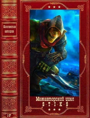 Каменистый Артем, Шарапов Кирилл, Уленгов Юрий, Баковец Михаил, Владимиров Денис, Холодова Аля, Сорокоумов Александр - S-T-I-K-S. Межавторский цикл. Сборник. Книги 1-27
