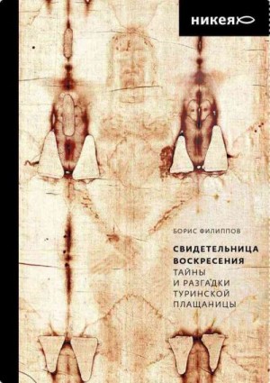 Филиппов Борис - Свидетельница Воскресения. Тайны и разгадки Туринской Плащаницы