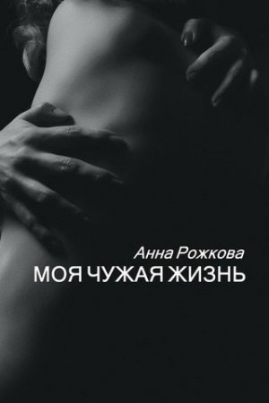 Рожкова Анна - Моя чужая жизнь