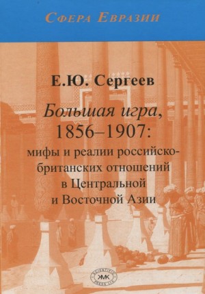 Сергеев Евгений - Большая игра, 1856–1907: мифы и реалии российско-британских отношений в Центральной и Восточной Азии