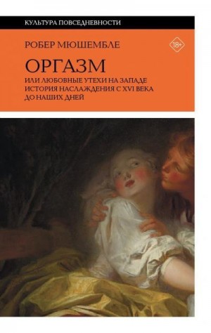 Мюшембле Робер - Оргазм, или Любовные утехи на Западе. История наслаждения с XVI века до наших дней