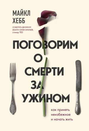 Хебб Майкл - Поговорим о смерти за ужином. Как принять неизбежное и начать жить