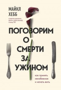 Поговорим о смерти за ужином. Как принять неизбежное и начать жить