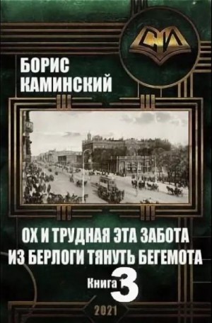 Каминский Борис - Ох и трудная эта забота из берлоги тянуть бегемота. Книга 3 (Главы 1-8)