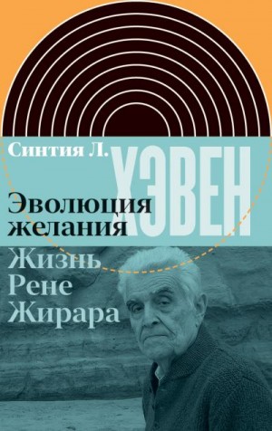 Хэвен Синтия - Эволюция желания. Жизнь Рене Жирара