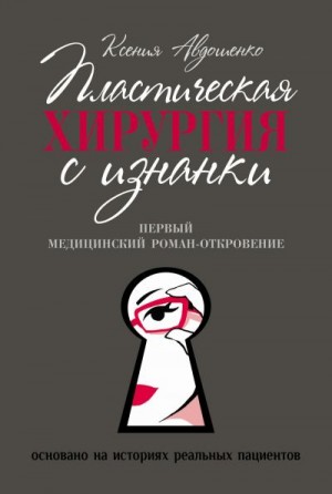 Авдошенко Ксения - Пластическая хирургия с изнанки. Медицинский роман-откровение