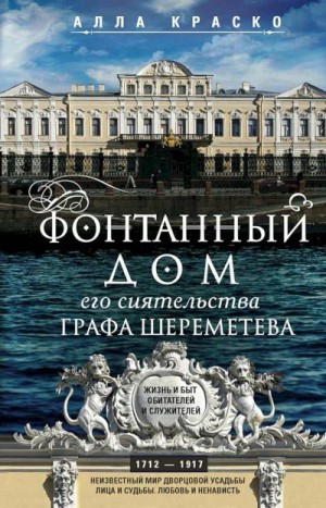 Краско Алла - Фонтанный дом его сиятельства графа Шереметева. Жизнь и быт обитателей и служителей